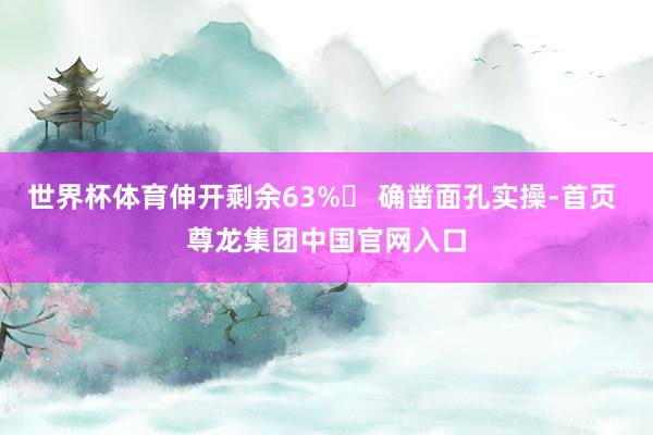 世界杯体育伸开剩余63%✅ 确凿面孔实操-首页 尊龙集团中国官网入口