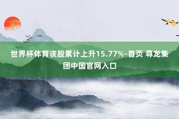 世界杯体育该股累计上升15.77%-首页 尊龙集团中国官网入口